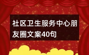 社區(qū)衛(wèi)生服務中心朋友圈文案40句