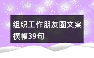 組織工作朋友圈文案、橫幅39句