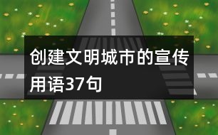 創(chuàng)建文明城市的宣傳用語(yǔ)37句