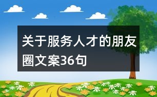 關于服務人才的朋友圈文案36句