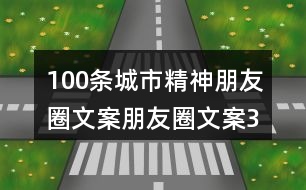 100條城市精神朋友圈文案、朋友圈文案32句