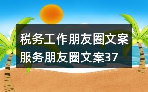 稅務(wù)工作朋友圈文案、服務(wù)朋友圈文案37句