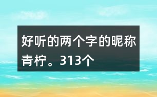 好聽的兩個(gè)字的昵稱：青檸。313個(gè)
