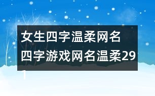 女生四字溫柔網名 四字游戲網名溫柔291個