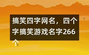 搞笑四字網(wǎng)名，四個(gè)字搞笑游戲名字266個(gè)