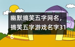 幽默搞笑五字網(wǎng)名，搞笑五字游戲名字316個