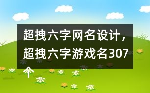超拽六字網(wǎng)名設(shè)計(jì)，超拽六字游戲名307個(gè)