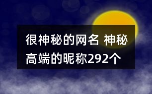 很神秘的網名 神秘高端的昵稱292個
