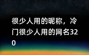 很少人用的昵稱，冷門很少人用的網(wǎng)名320個