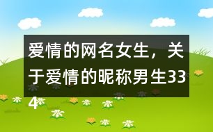 愛(ài)情的網(wǎng)名女生，關(guān)于愛(ài)情的昵稱(chēng)男生334個(gè)