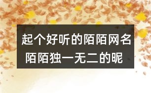 起個好聽的陌陌網名 陌陌獨一無二的昵稱265個