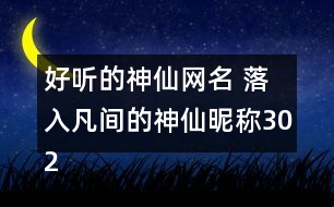 好聽的神仙網(wǎng)名 落入凡間的神仙昵稱302個(gè)