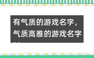 有氣質(zhì)的游戲名字，氣質(zhì)高雅的游戲名字325個