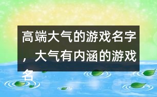 高端大氣的游戲名字，大氣有內(nèi)涵的游戲名字288個(gè)