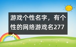 游戲個(gè)性名字，有個(gè)性的網(wǎng)絡(luò)游戲名277個(gè)