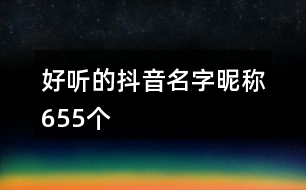 好聽(tīng)的抖音名字昵稱655個(gè)