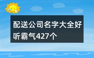 配送公司名字大全好聽(tīng)霸氣427個(gè)