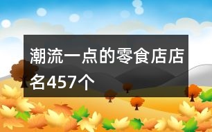 潮流一點(diǎn)的零食店店名457個
