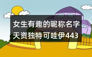 女生有趣的昵稱名字天資獨(dú)特可哇伊443個