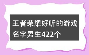 王者榮耀好聽的游戲名字男生422個(gè)