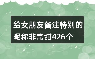 給女朋友備注特別的昵稱非常甜426個(gè)