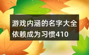 游戲內(nèi)涵的名字大全—依賴(lài)成為習(xí)慣410個(gè)