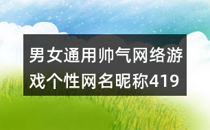 男女通用帥氣網(wǎng)絡(luò)游戲個(gè)性網(wǎng)名昵稱(chēng)419個(gè)