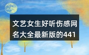 文藝女生好聽(tīng)傷感網(wǎng)名大全最新版的441個(gè)