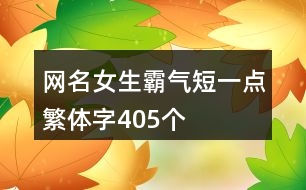 網名女生霸氣短一點繁體字405個