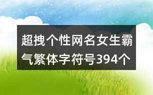 超拽個(gè)性網(wǎng)名女生霸氣繁體字符號394個(gè)