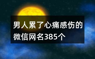男人累了心痛感傷的微信網名385個