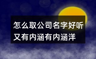 怎么取公司名字好聽(tīng)又有內(nèi)涵,有內(nèi)涵洋氣的公司名稱381個(gè)
