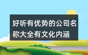 好聽有優(yōu)勢的公司名稱大全,有文化內(nèi)涵的公司取名大全373個(gè)