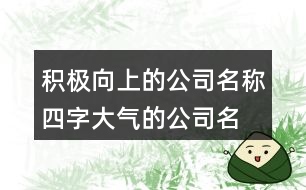 積極向上的公司名稱,四字大氣的公司名稱大全422個