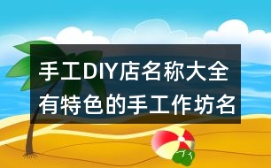 手工DIY店名稱(chēng)大全,有特色的手工作坊名字404個(gè)