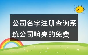 公司名字注冊(cè)查詢系統(tǒng),公司響亮的免費(fèi)起名大全429個(gè)
