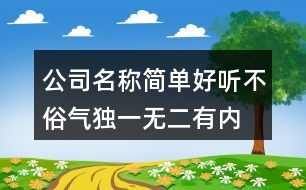 公司名稱簡單好聽不俗氣,獨(dú)一無二有內(nèi)涵的公司名448個(gè)