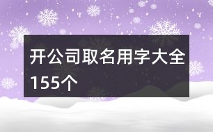 開(kāi)公司取名用字大全155個(gè)