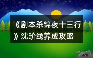 《劇本殺錦夜十三行》沈玠線(xiàn)養(yǎng)成攻略