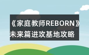 《家庭教師REBORN》未來(lái)篇進(jìn)攻基地攻略