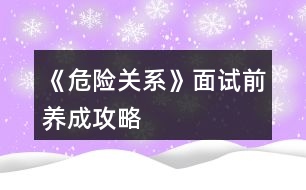 《危險關系》面試前養(yǎng)成攻略