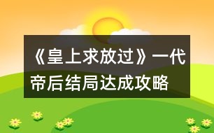 《皇上求放過(guò)》一代帝后結(jié)局達(dá)成攻略