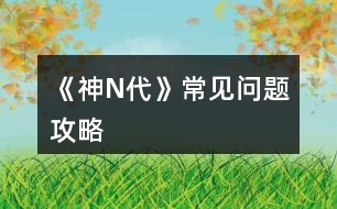 《神N代》常見問(wèn)題攻略