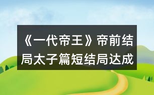 《一代帝王》帝前結(jié)局（太子篇短結(jié)局）達成攻略