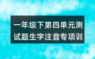 一年級(jí)下第四單元測(cè)試題生字注音專(zhuān)項(xiàng)訓(xùn)練