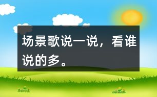 場景歌說一說，看誰說的多。