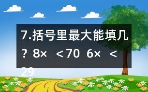 7.括號(hào)里最大能填幾？8×（  ）＜70  6×（  ）＜29