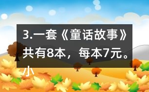 3.一套《童話故事》共有8本，每本7元。小亮買一套，需要多少錢?