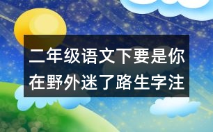二年級(jí)語(yǔ)文下要是你在野外迷了路生字注意專項(xiàng)訓(xùn)練