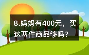 8.媽媽有400元，買這兩件商品夠嗎？